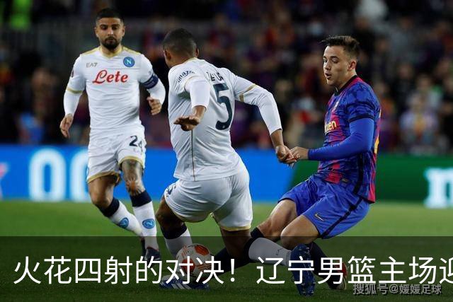 火花四射的对决！辽宁男篮主场迎战奋起的四川队