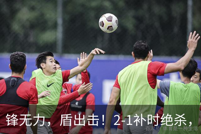锋无力，盾出击！2-1补时绝杀，马雷斯卡时代迎来惊险开门红